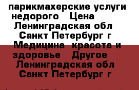 парикмахерские услуги недорого › Цена ­ 200 - Ленинградская обл., Санкт-Петербург г. Медицина, красота и здоровье » Другое   . Ленинградская обл.,Санкт-Петербург г.